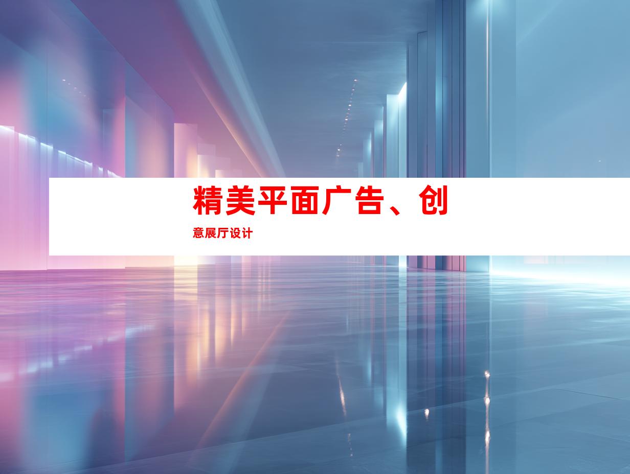 精美平面广告、创意展厅设计