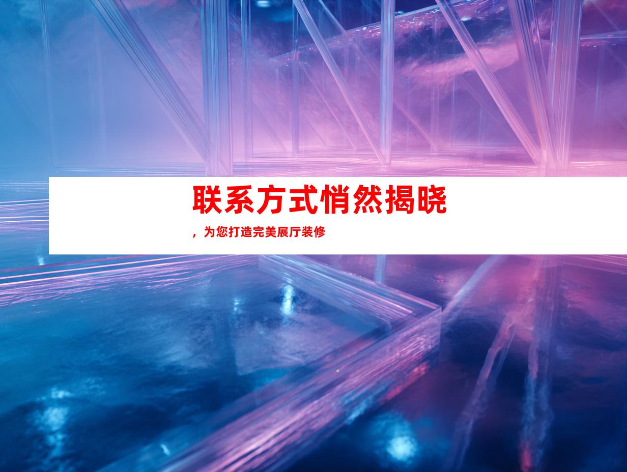 联系方式悄然揭晓，为您打造完美展厅装修