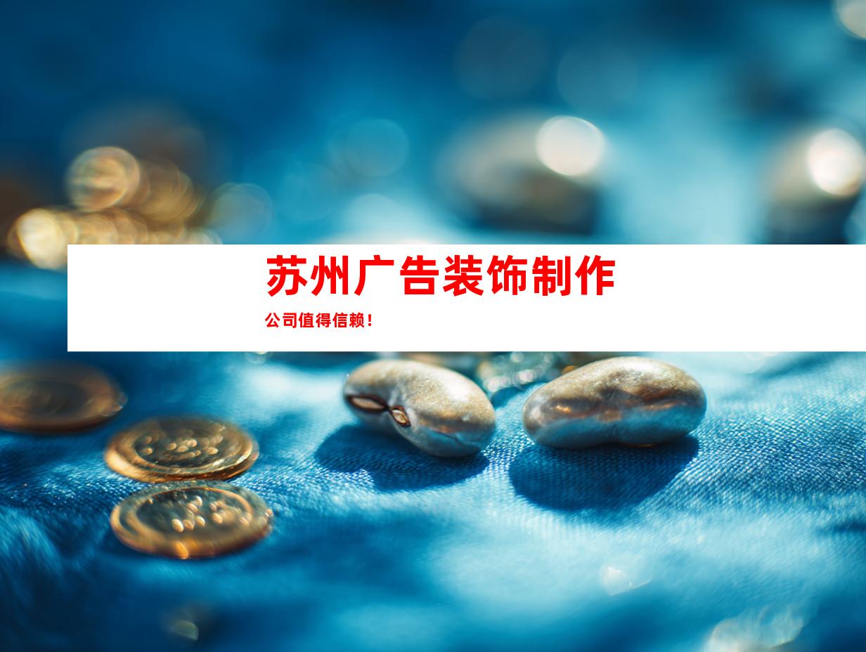 苏州广告装饰制作公司值得信赖！