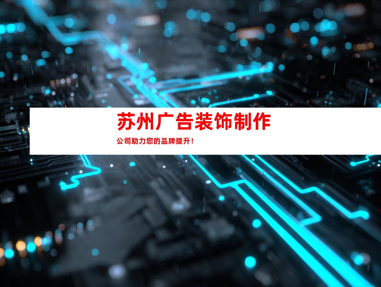 苏州广告装饰制作公司助力您的品牌提升！
