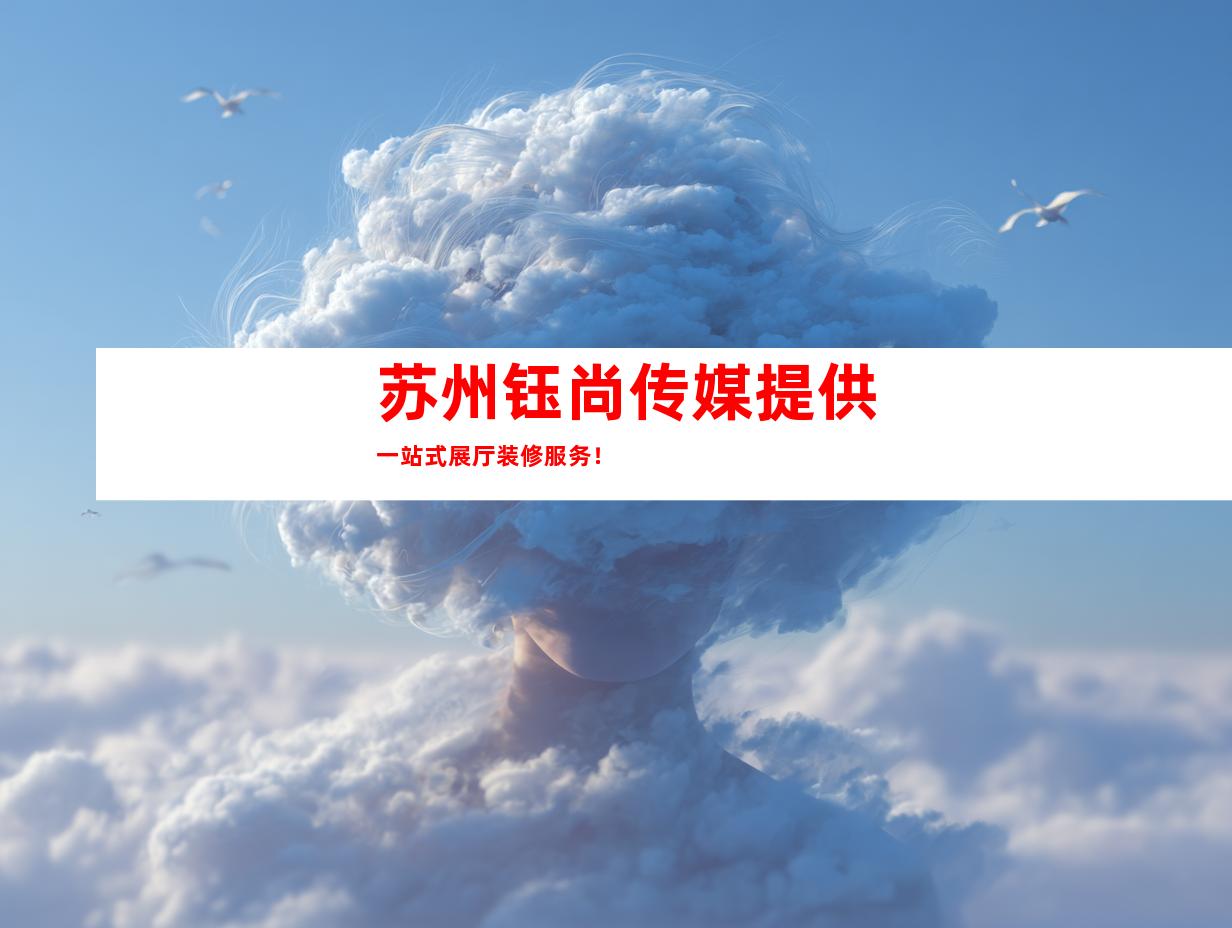 苏州钰尚传媒提供一站式展厅装修服务！