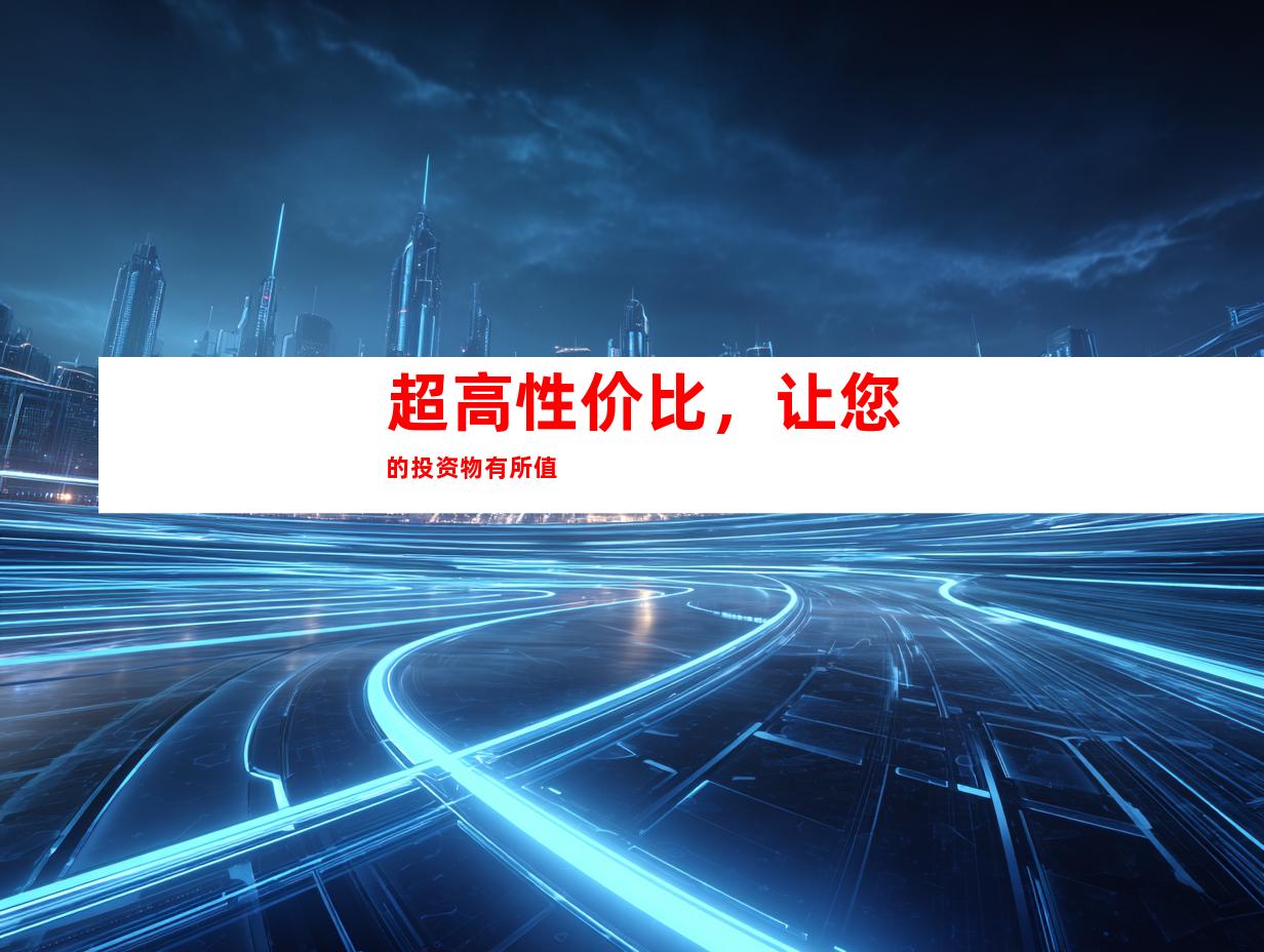 超高性价比，让您的投资物有所值