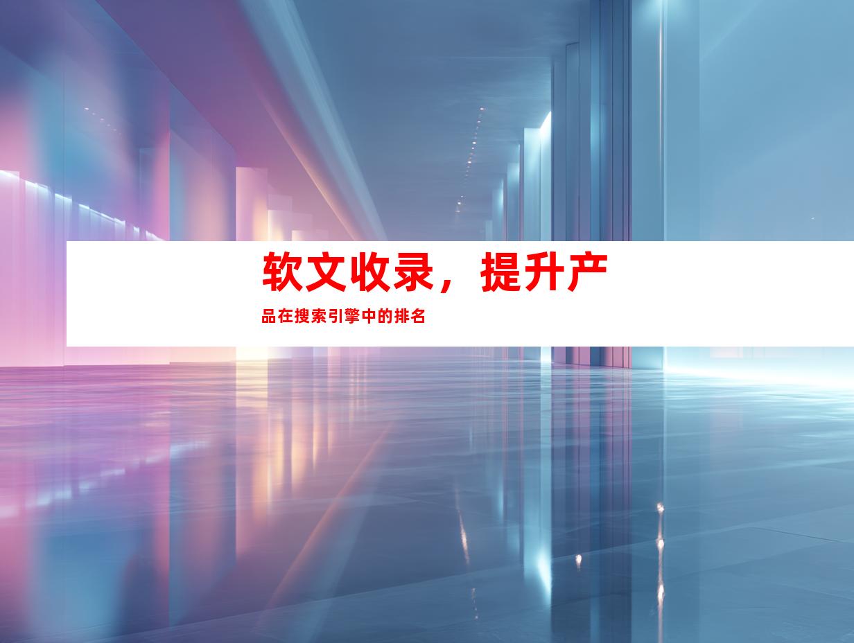 软文收录，提升产品在搜索引擎中的排名