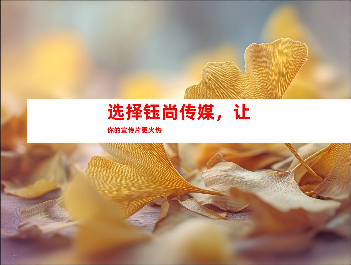 选择钰尚传媒，让你的宣传片更火热