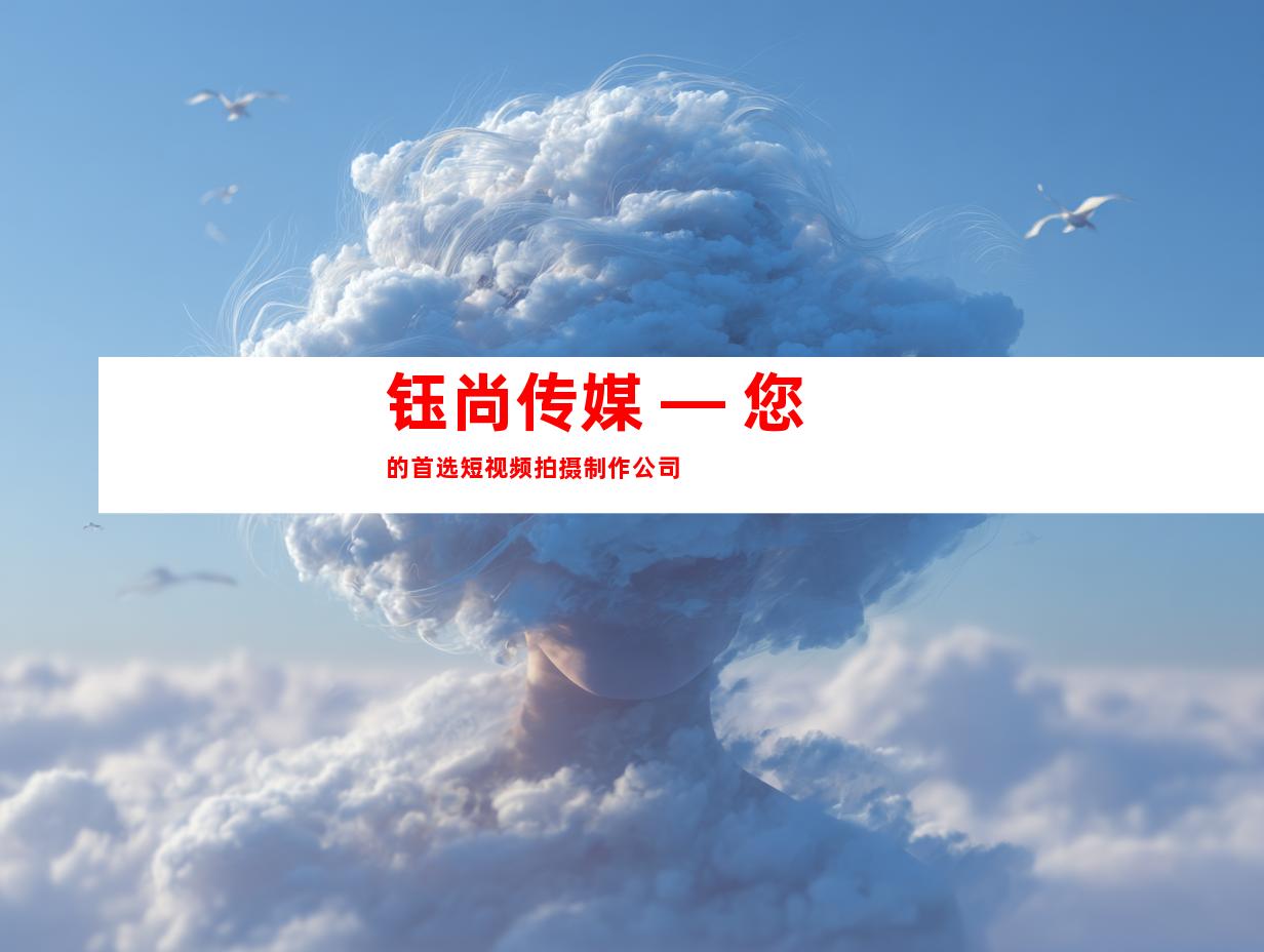 钰尚传媒 — 您的首选短视频拍摄制作公司