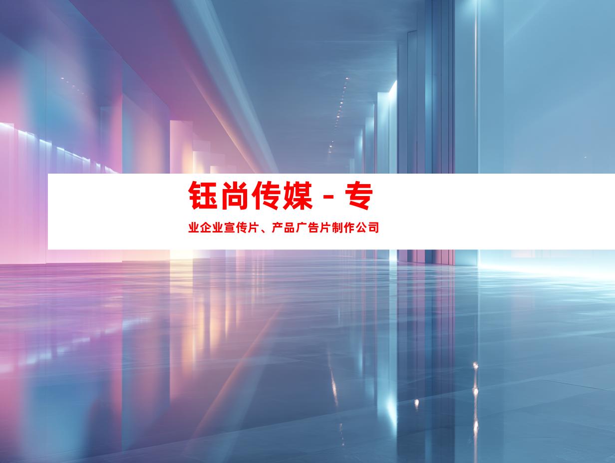 钰尚传媒 - 专业企业宣传片、产品广告片制作公司