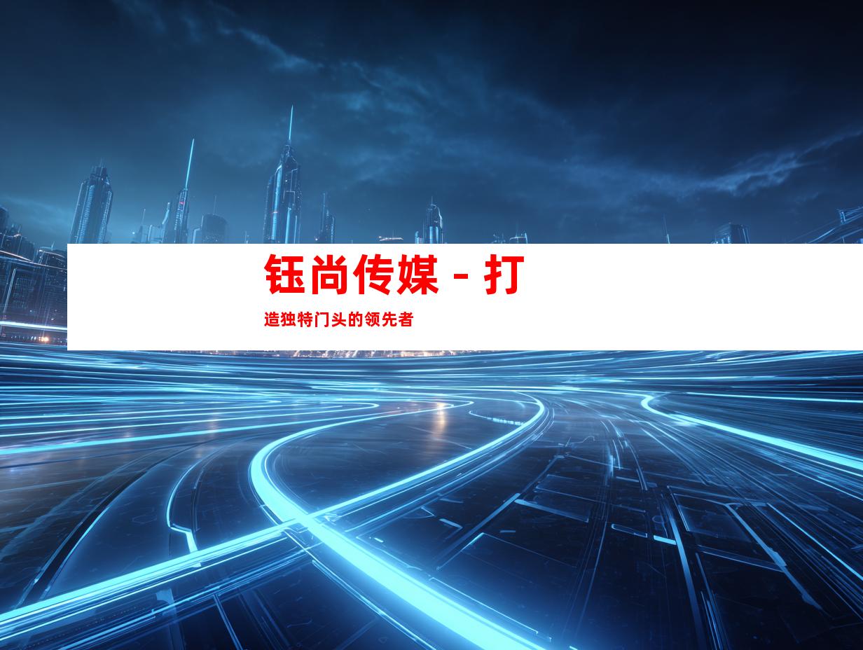 钰尚传媒 - 打造独特门头的领先者
