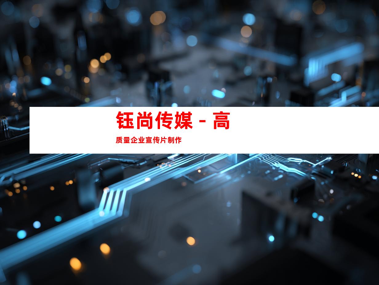 钰尚传媒 - 高质量企业宣传片制作
