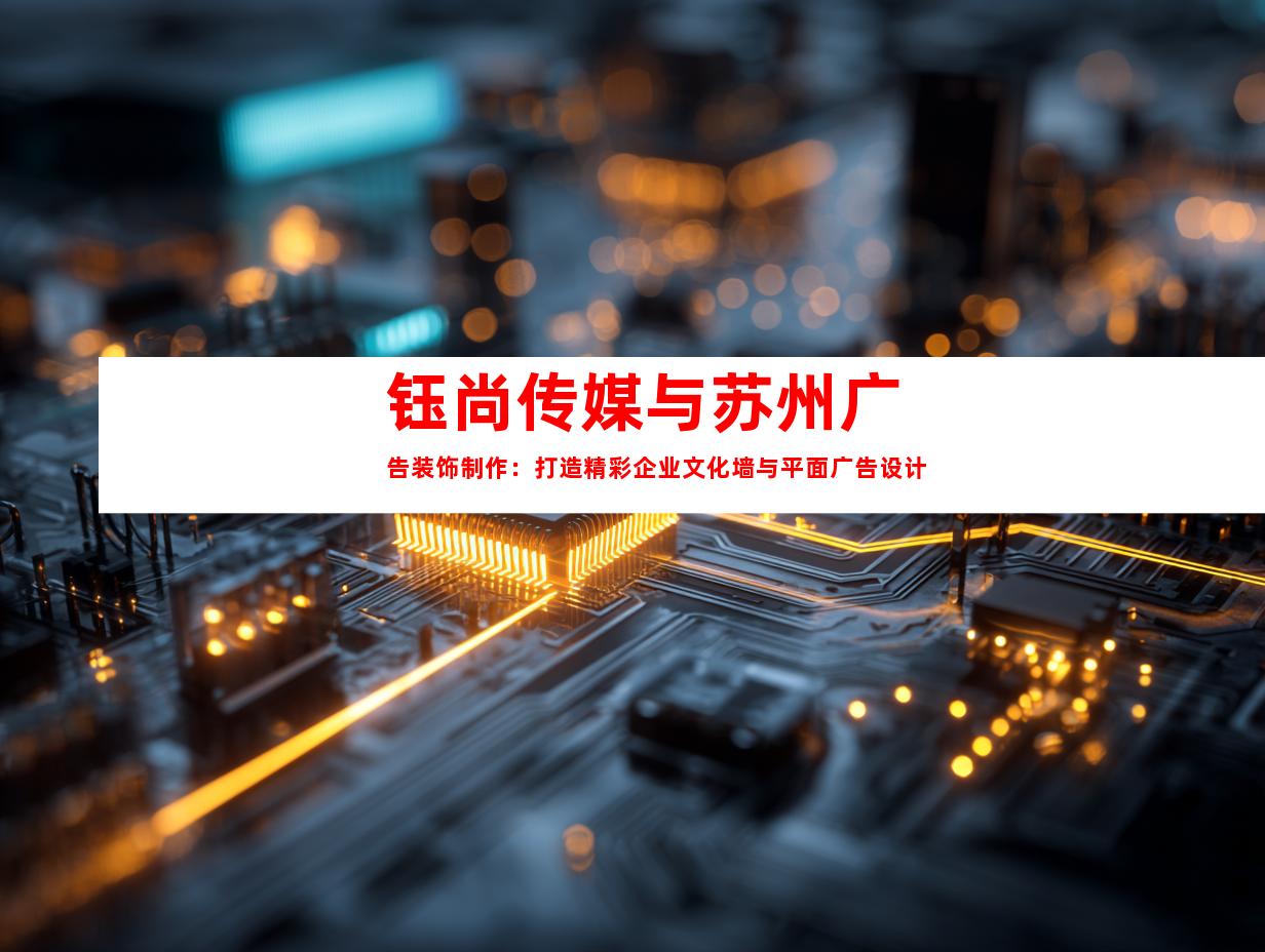 钰尚传媒与苏州广告装饰制作：打造精彩企业文化墙与平面广告设计