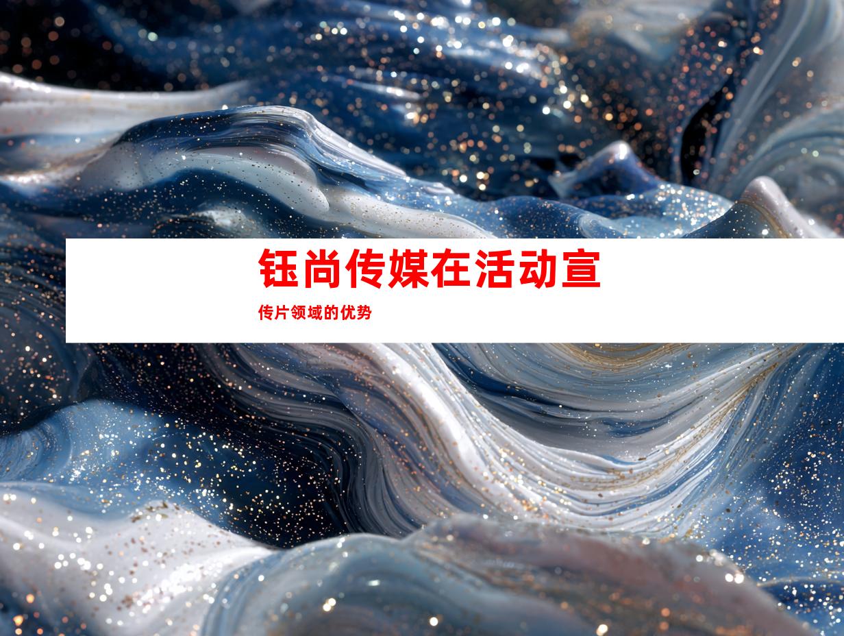 钰尚传媒在活动宣传片领域的优势