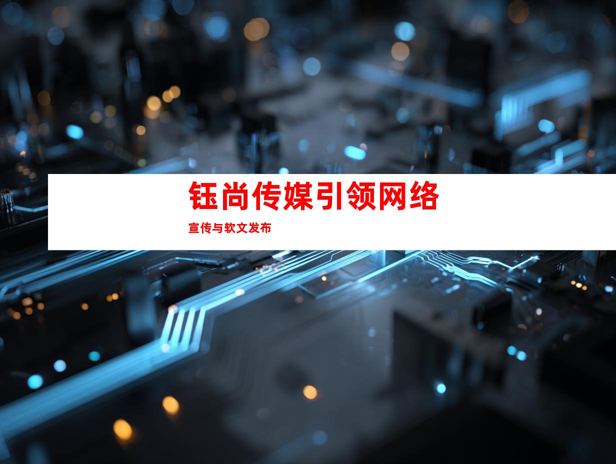 钰尚传媒引领网络宣传与软文发布
