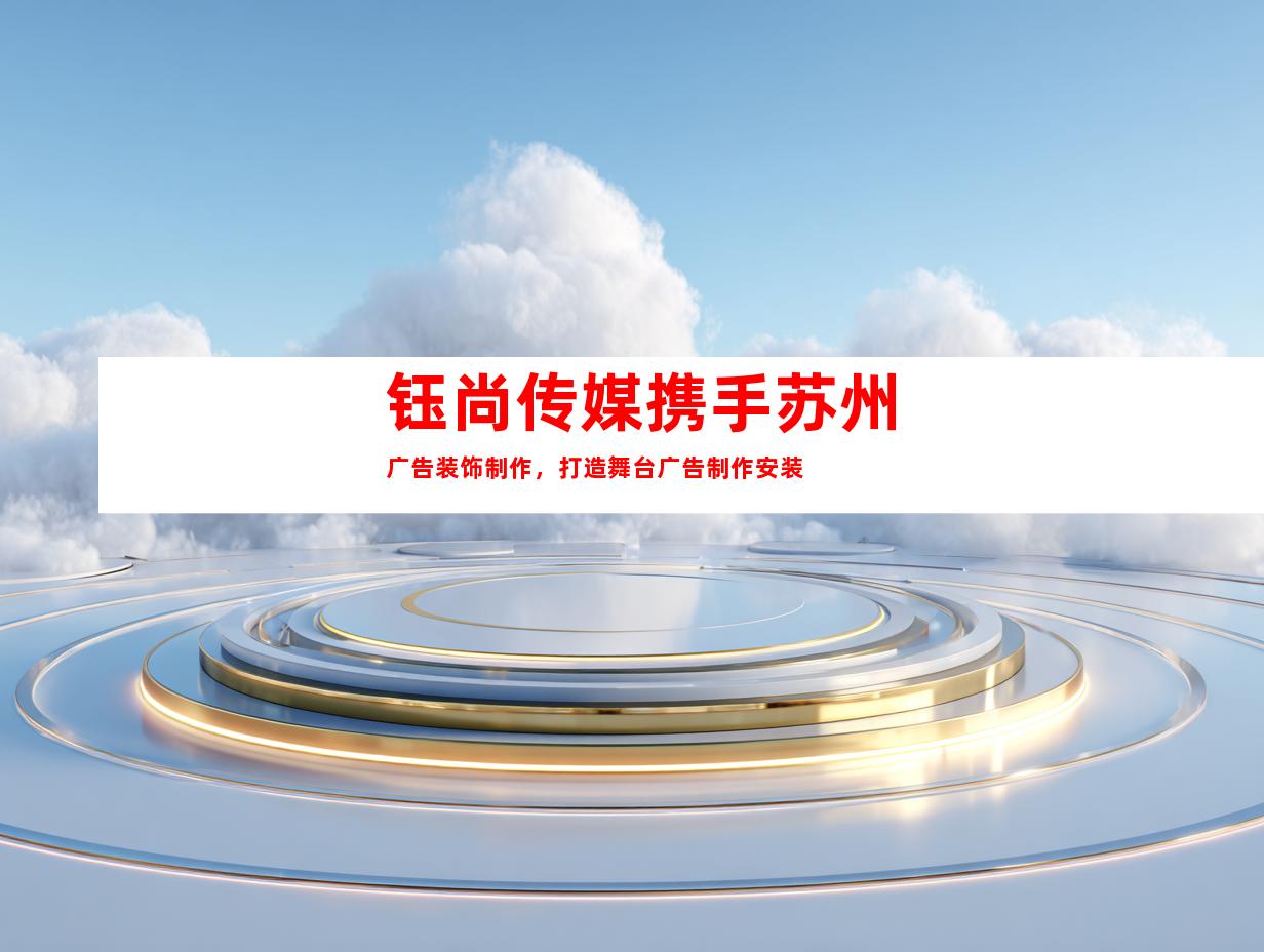 钰尚传媒携手苏州广告装饰制作，打造舞台广告制作安装
