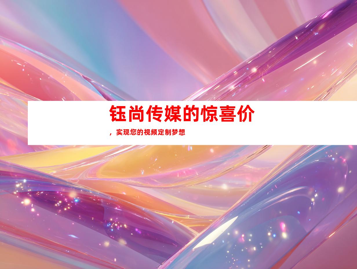 钰尚传媒的惊喜价，实现您的视频定制梦想