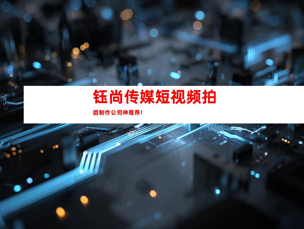 钰尚传媒短视频拍摄制作公司神推荐！