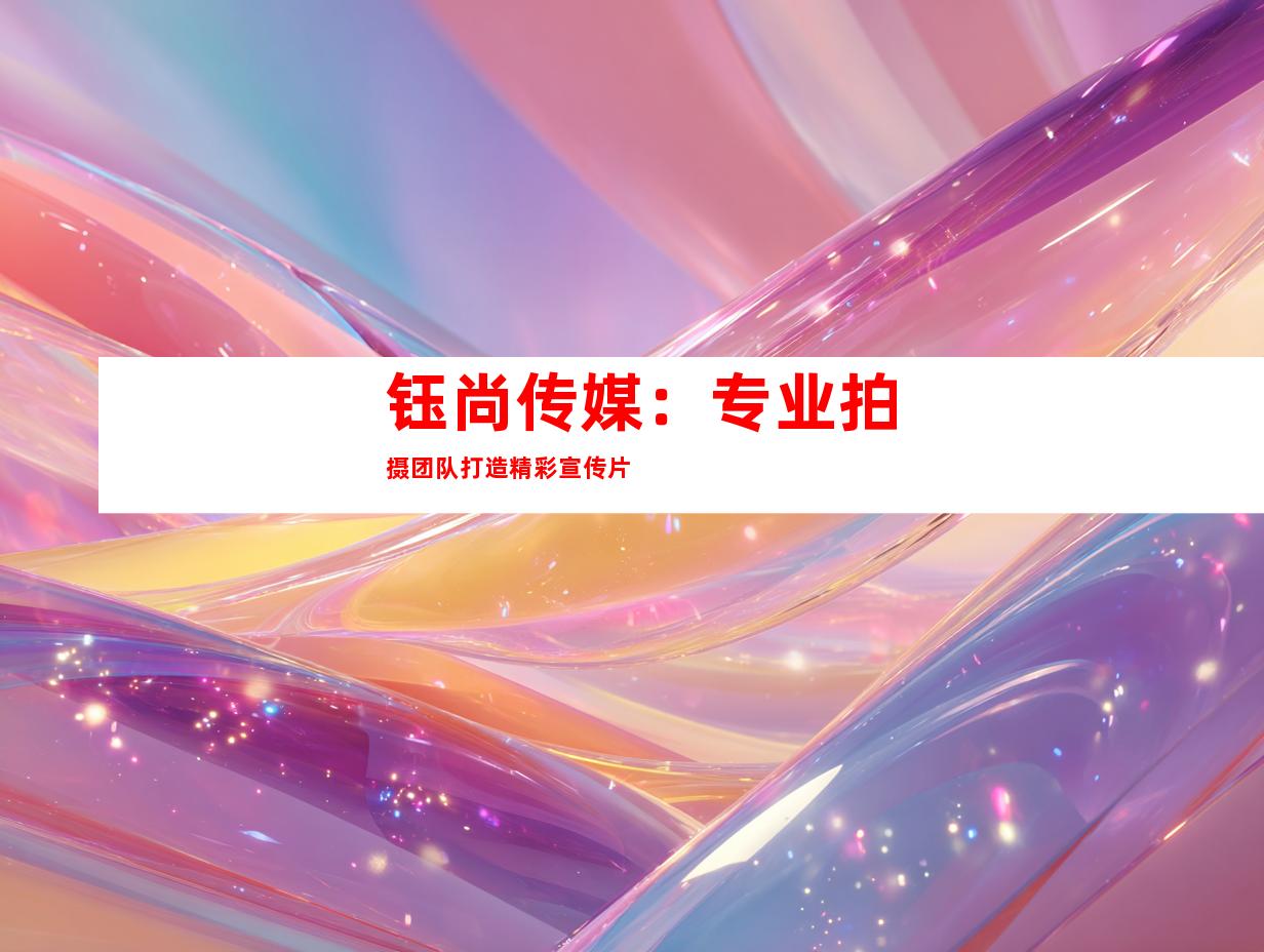 钰尚传媒：专业拍摄团队打造精彩宣传片