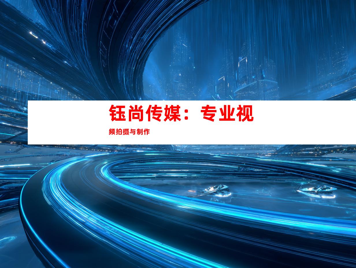 钰尚传媒：专业视频拍摄与制作