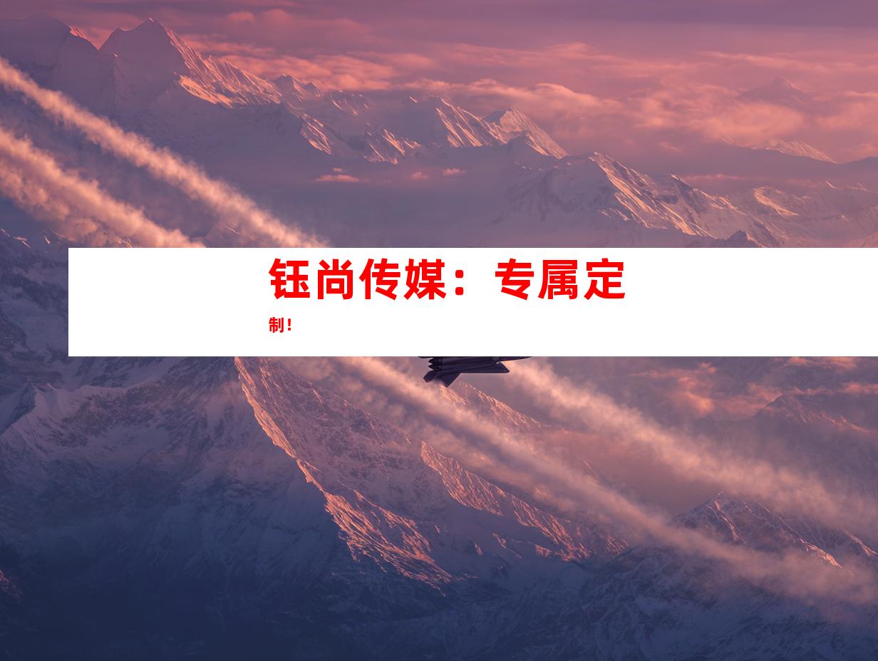 钰尚传媒：专属定制！