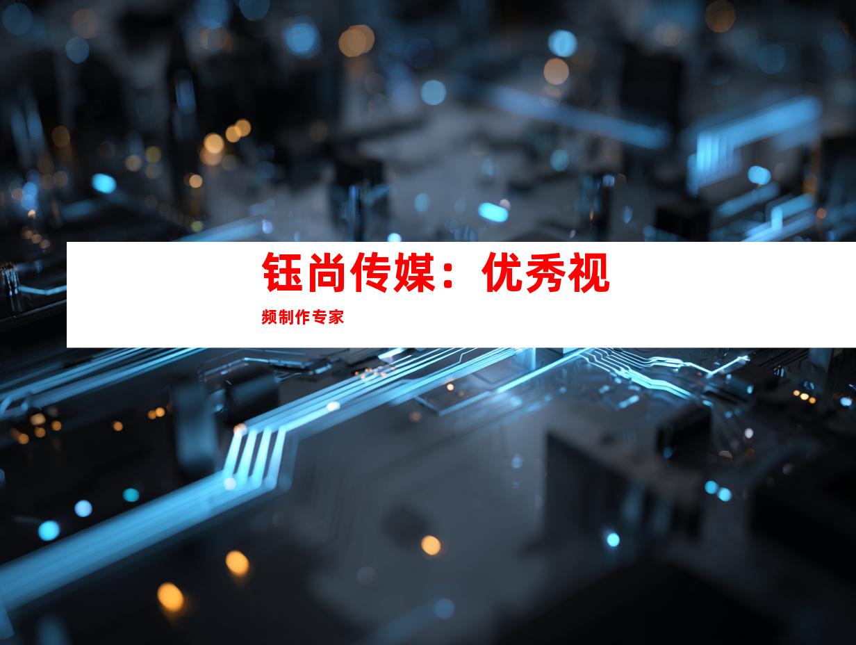 钰尚传媒：优秀视频制作专家