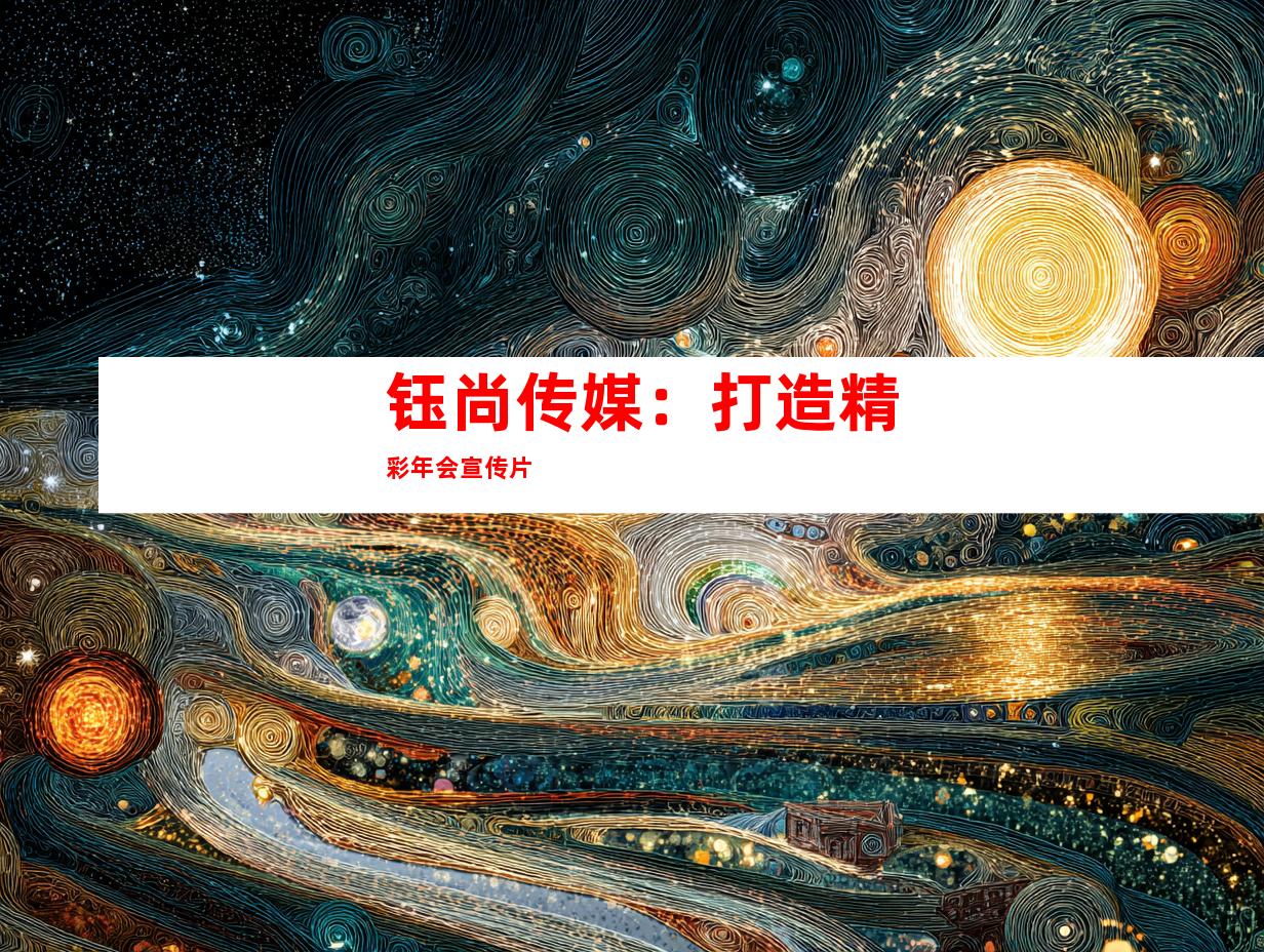 钰尚传媒：打造精彩年会宣传片