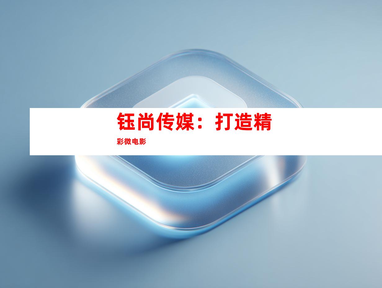 钰尚传媒：打造精彩微电影