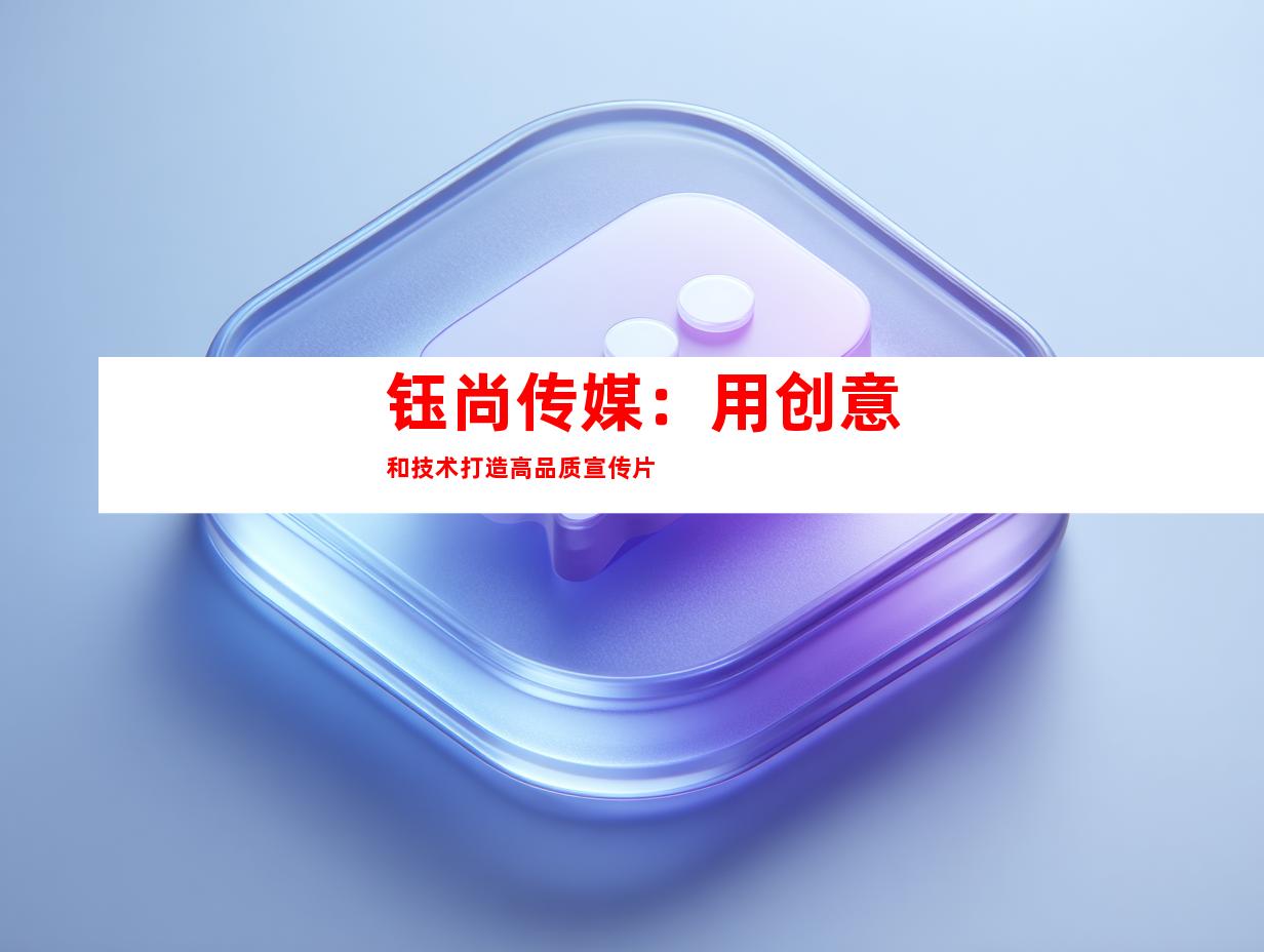 钰尚传媒：用创意和技术打造高品质宣传片