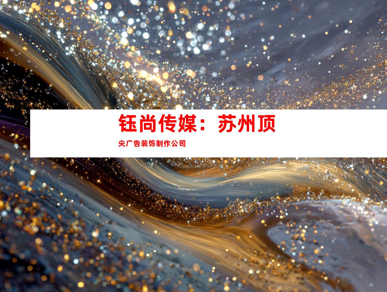 钰尚传媒：苏州顶尖广告装饰制作公司