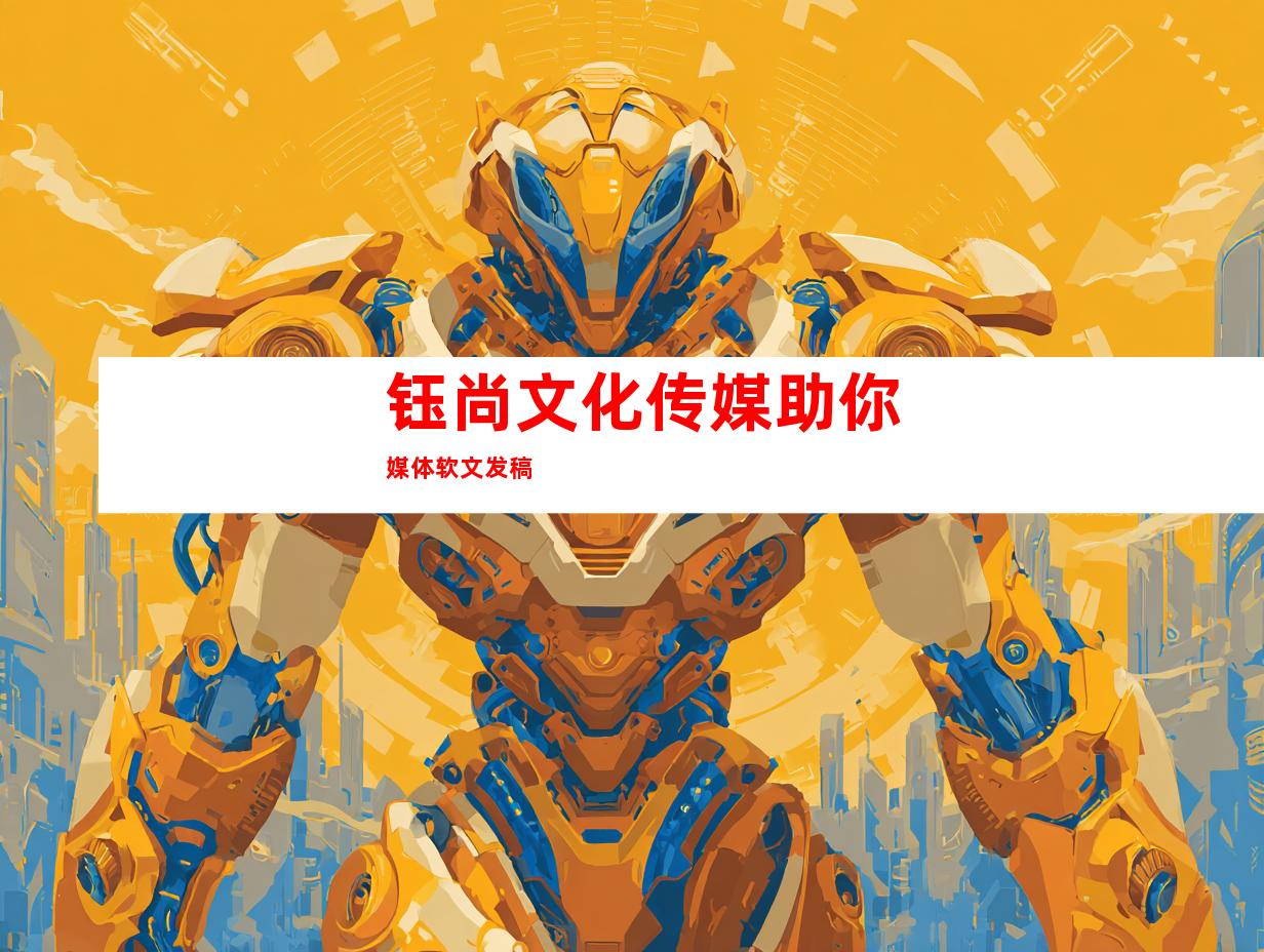 钰尚文化传媒助你媒体软文发稿
