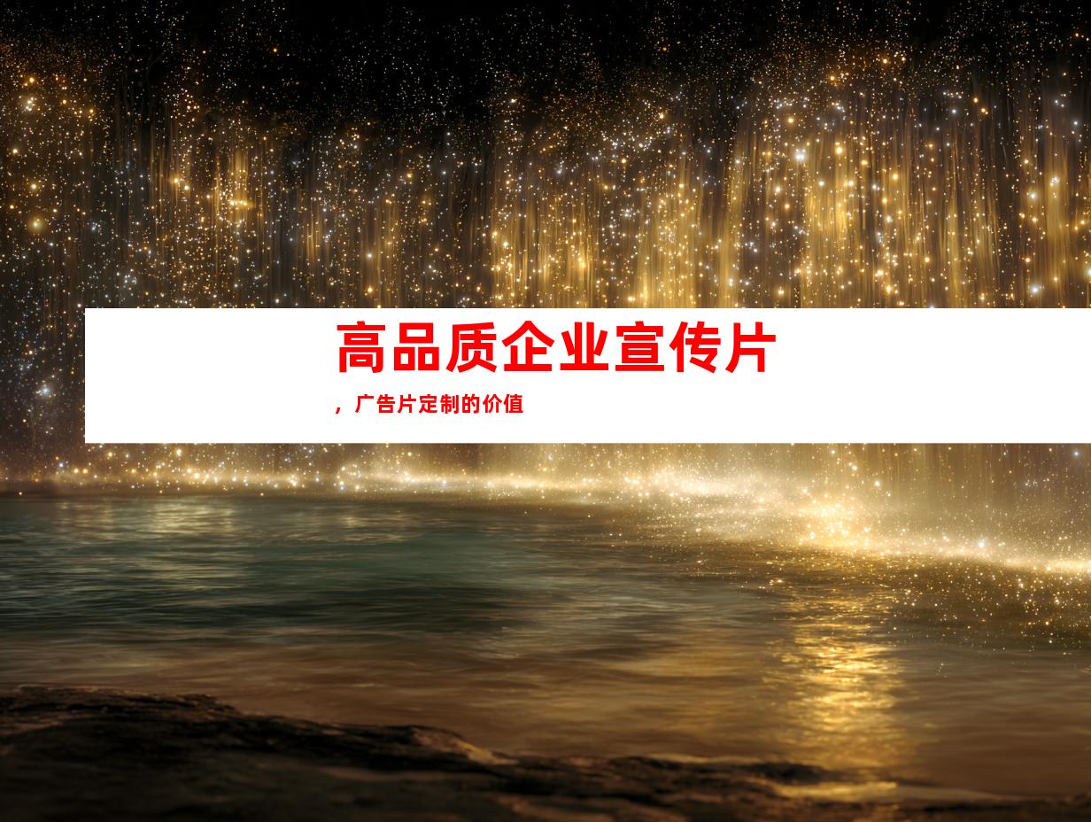 高品质企业宣传片，广告片定制的价值