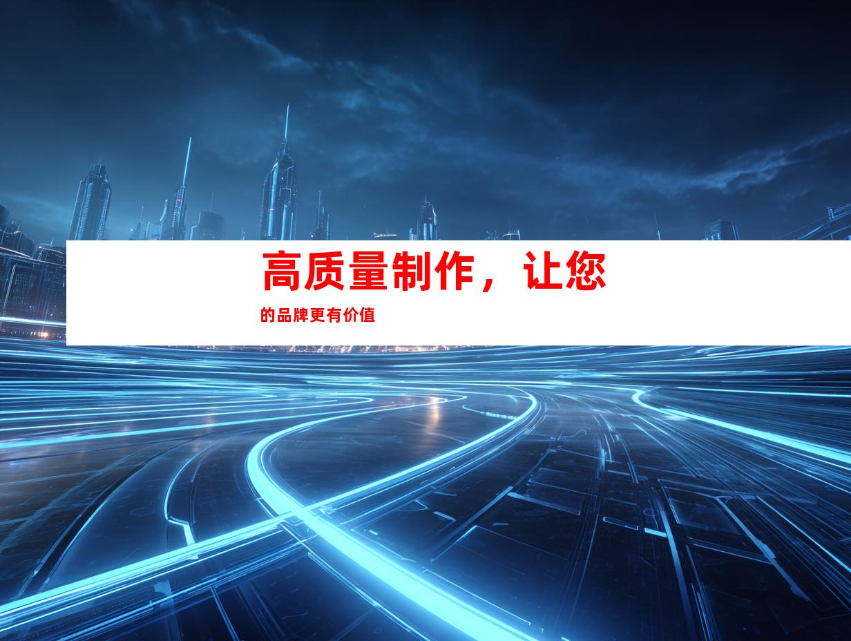 高质量制作，让您的品牌更有价值