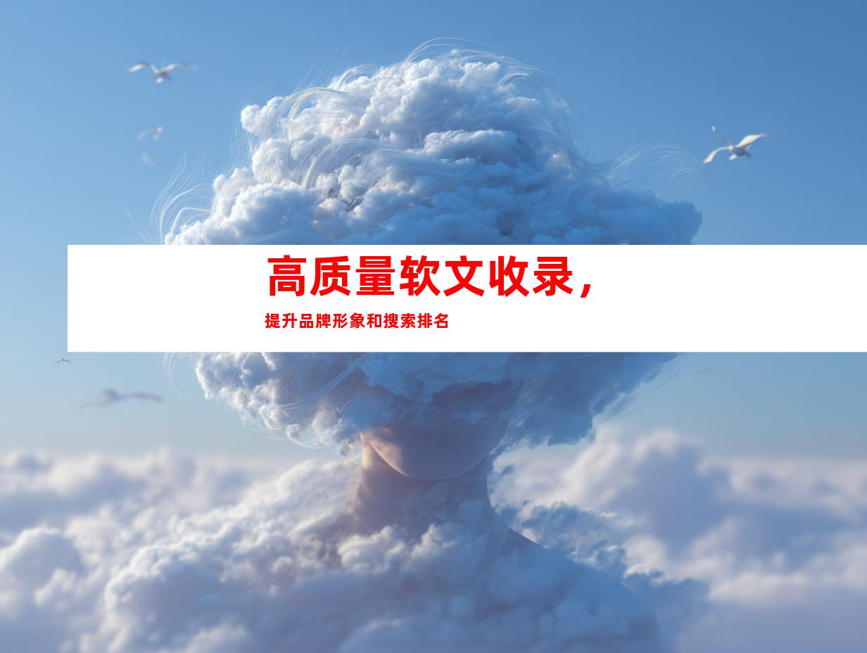 高质量软文收录，提升品牌形象和搜索排名