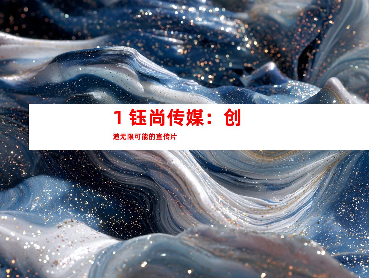 1. 钰尚传媒：创造无限可能的宣传片