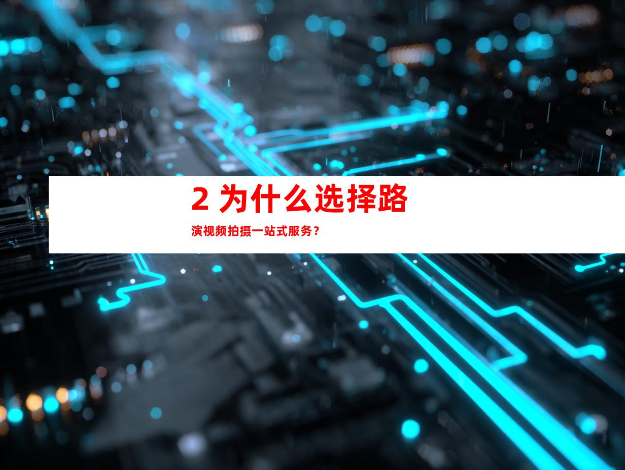 2. 为什么选择路演视频拍摄一站式服务？