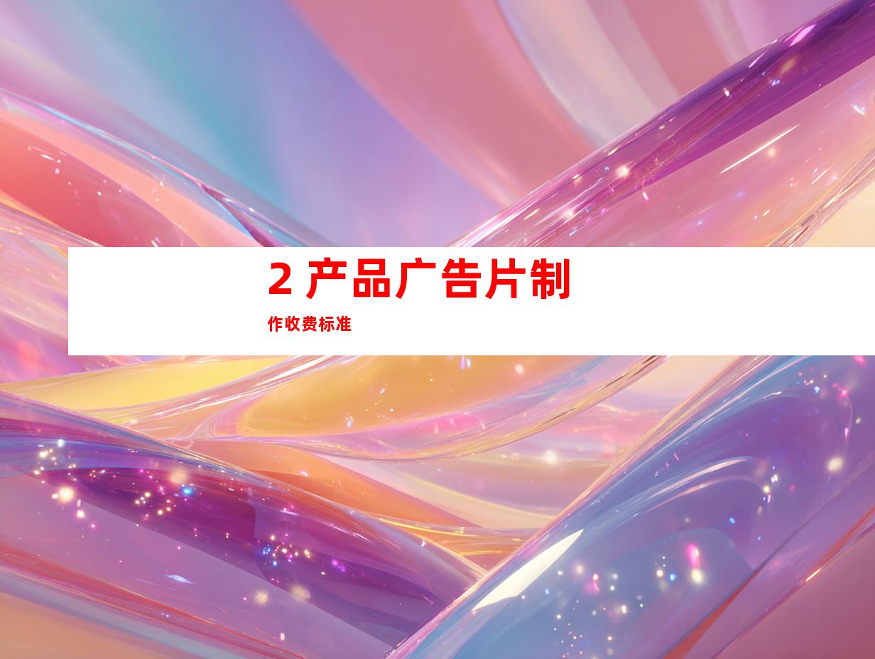 2. 产品广告片制作收费标准