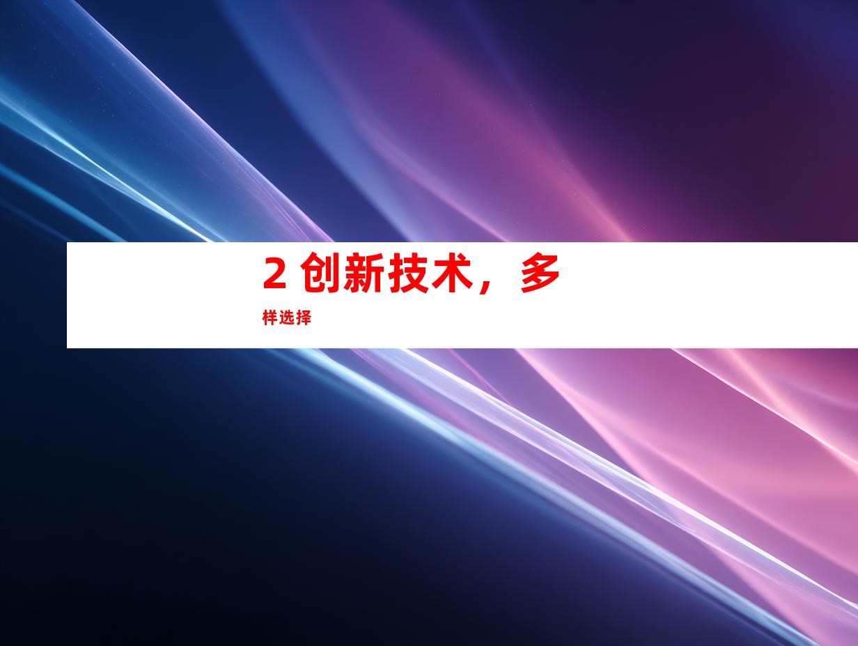 2. 创新技术，多样选择