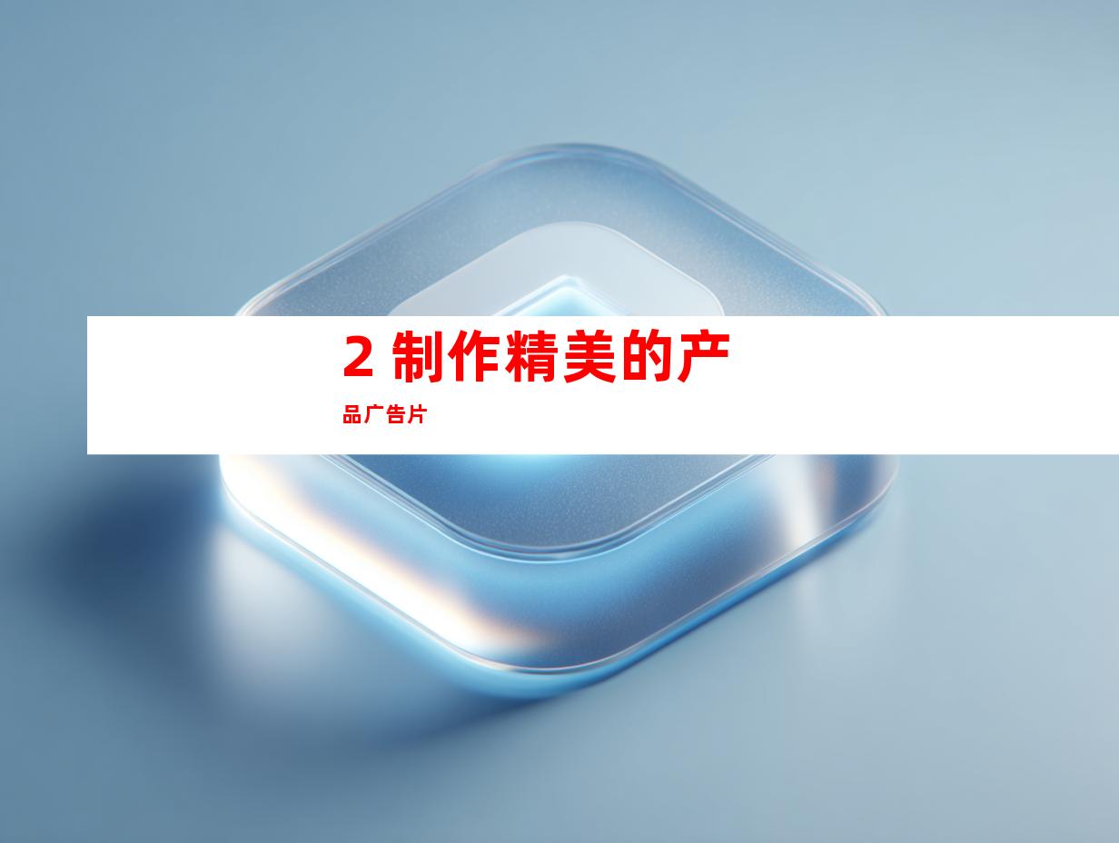 2. 制作精美的产品广告片