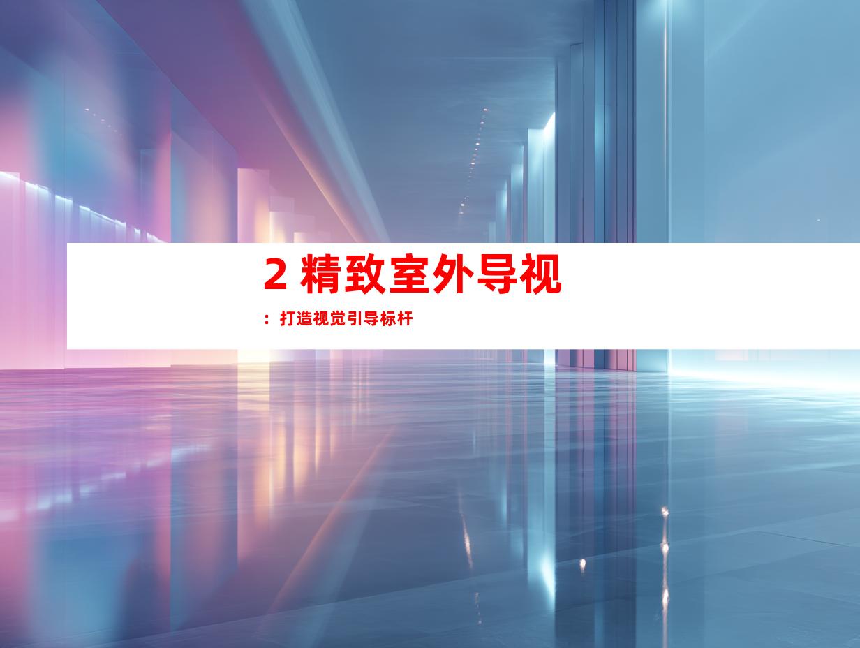 2. 精致室外导视：打造视觉引导标杆