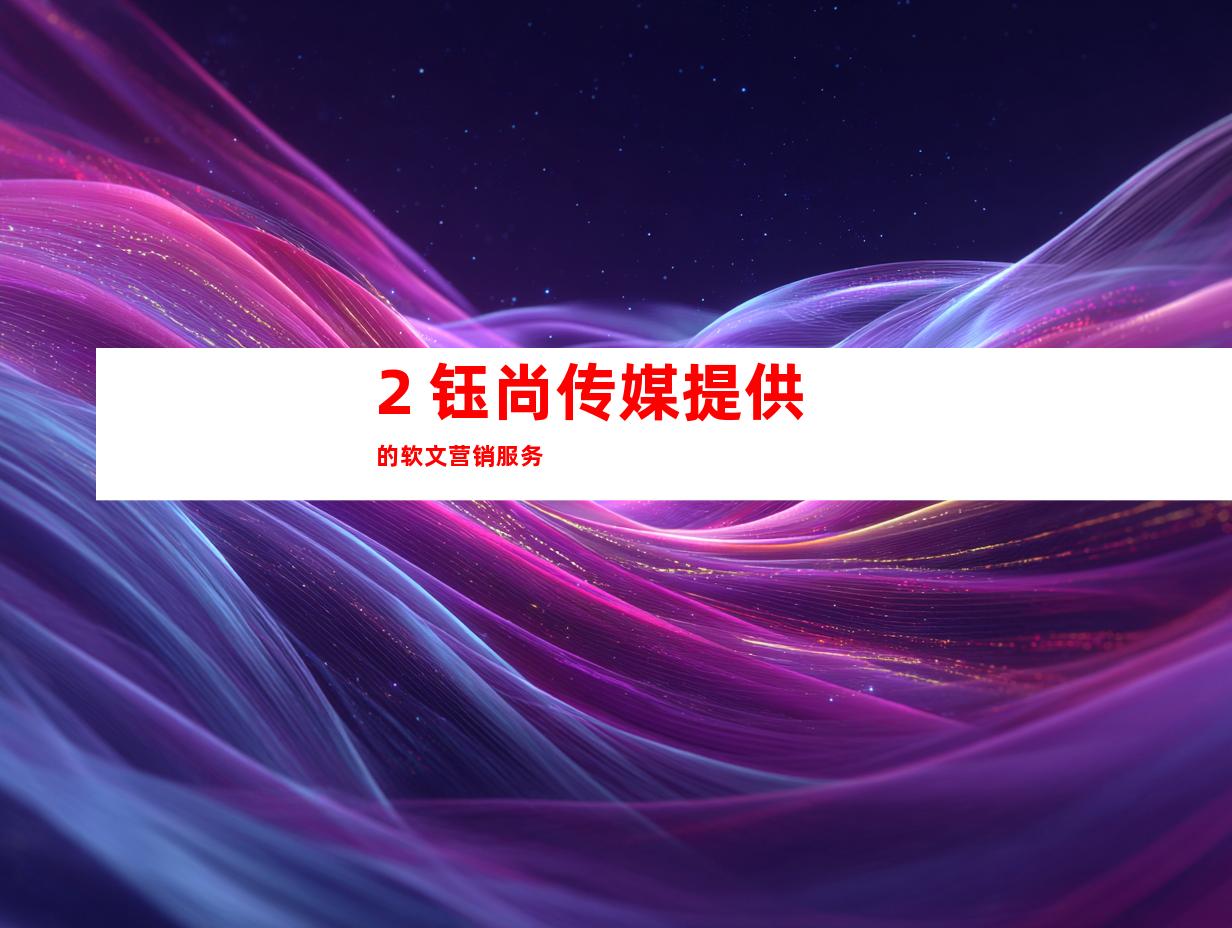 2. 钰尚传媒提供的软文营销服务