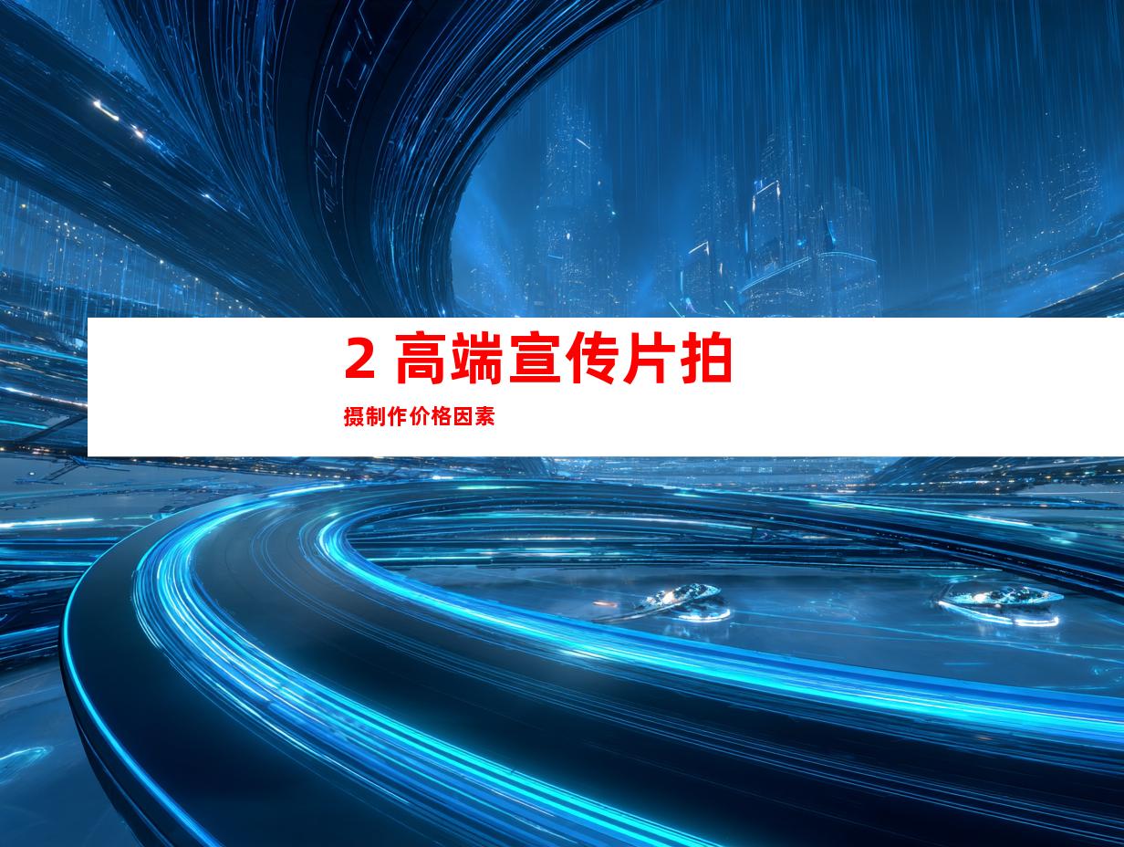 2. 高端宣传片拍摄制作价格因素