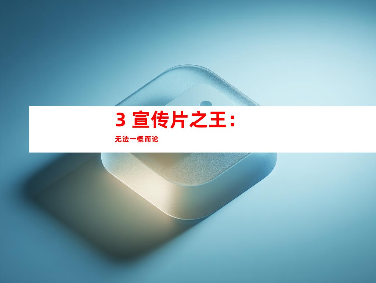 3. 宣传片之王：无法一概而论