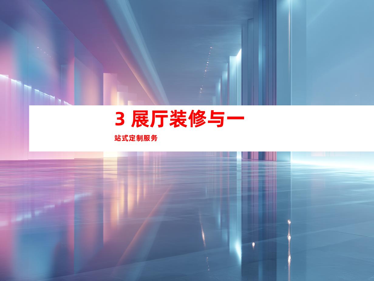 3. 展厅装修与一站式定制服务