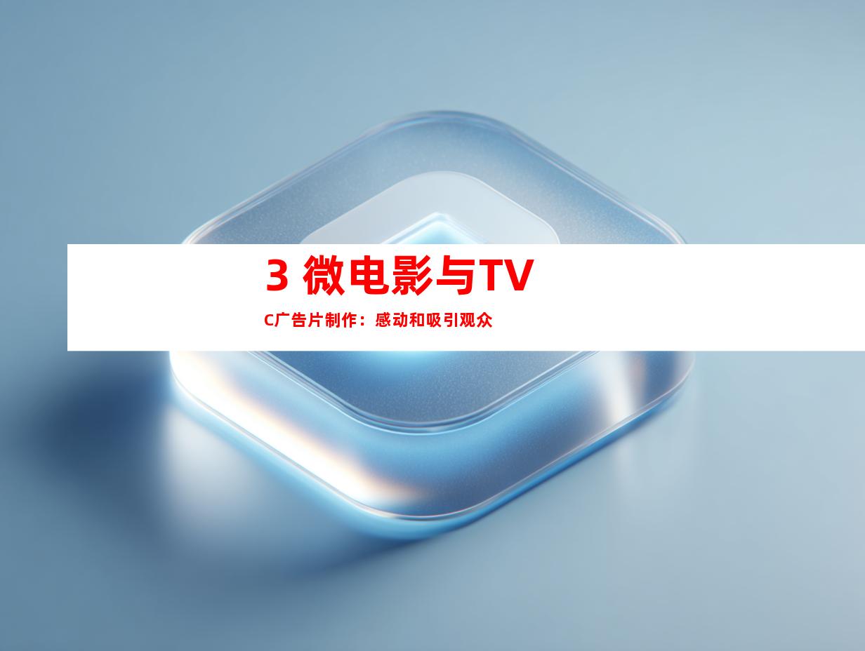 3. 微电影与TVC广告片制作：感动和吸引观众