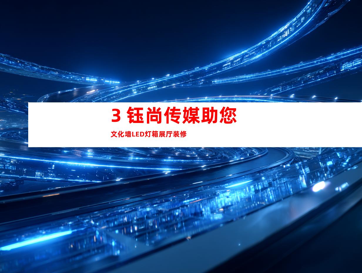 3. 钰尚传媒助您文化墙LED灯箱展厅装修