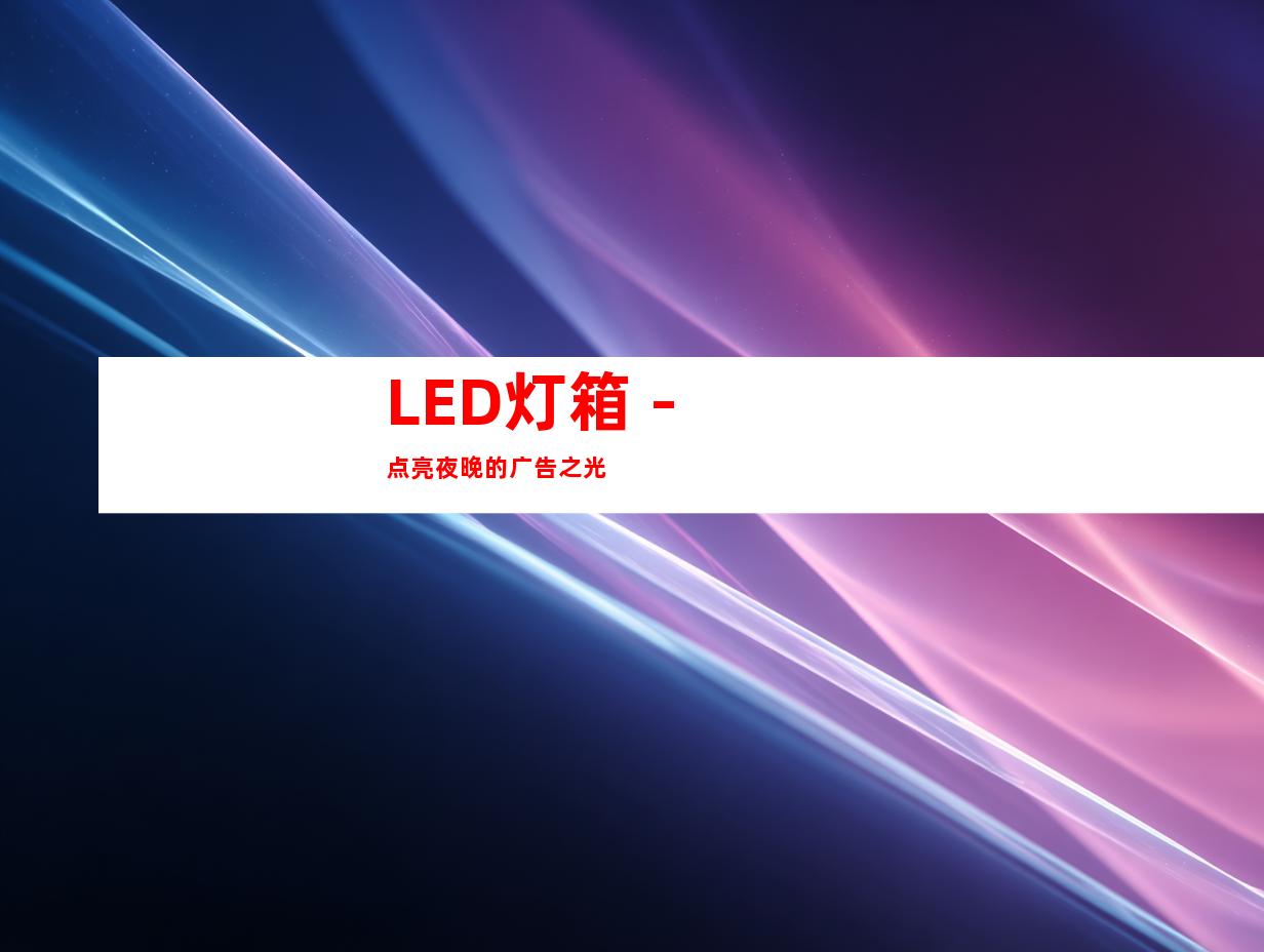 LED灯箱 - 点亮夜晚的广告之光
