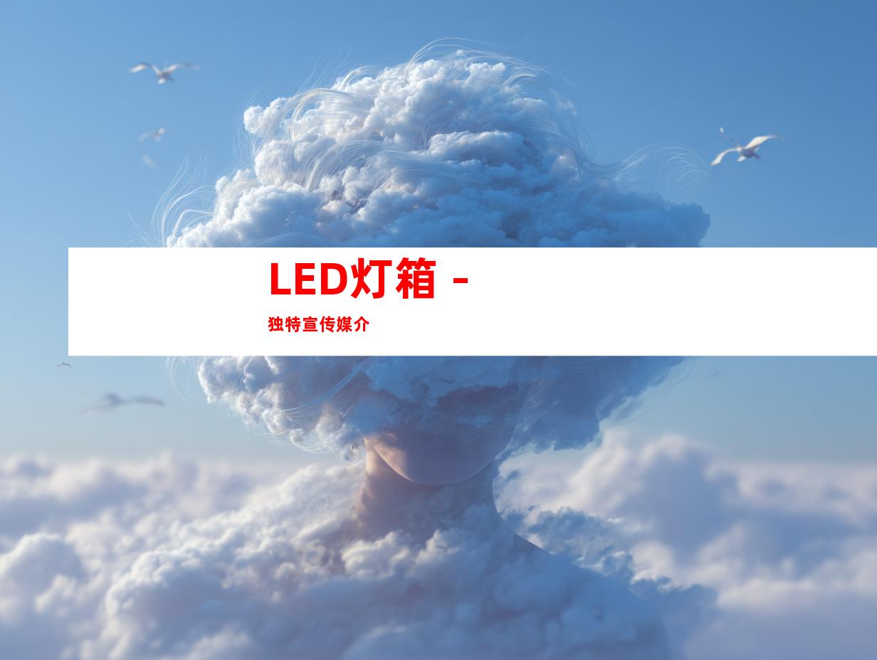 LED灯箱 - 独特宣传媒介