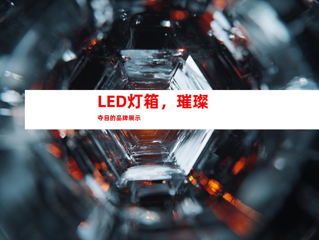 LED灯箱，璀璨夺目的品牌展示